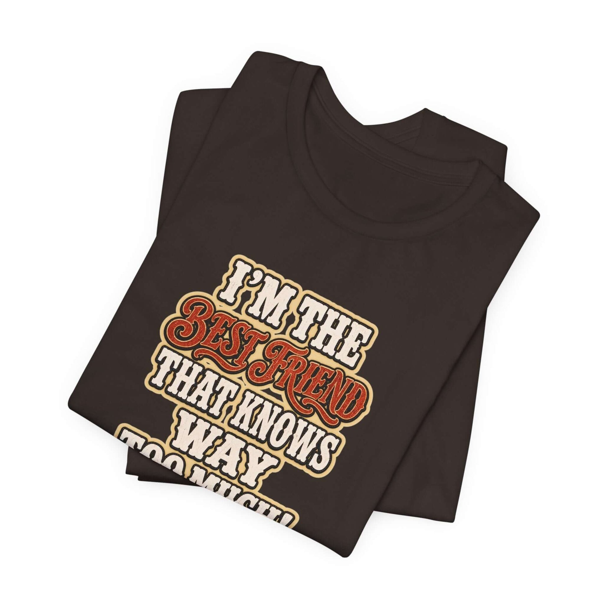 Best Friend T-Shirt featuring text I'm the Best Friend That Knows Way Too Much on a dark cotton tee.