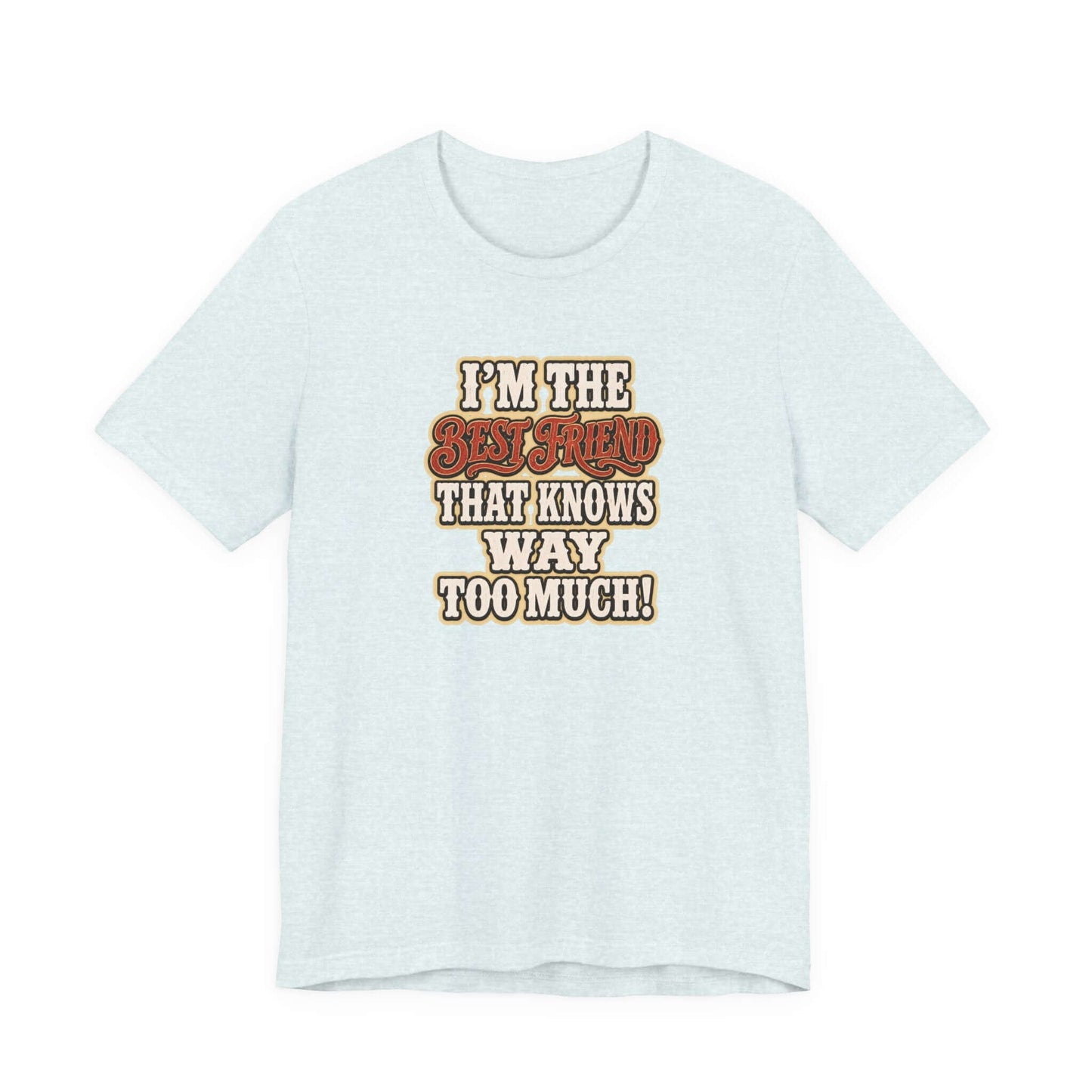 Best Friend T-Shirt with humorous text I'm the Best Friend That Knows Way Too Much, ideal for casual wear.