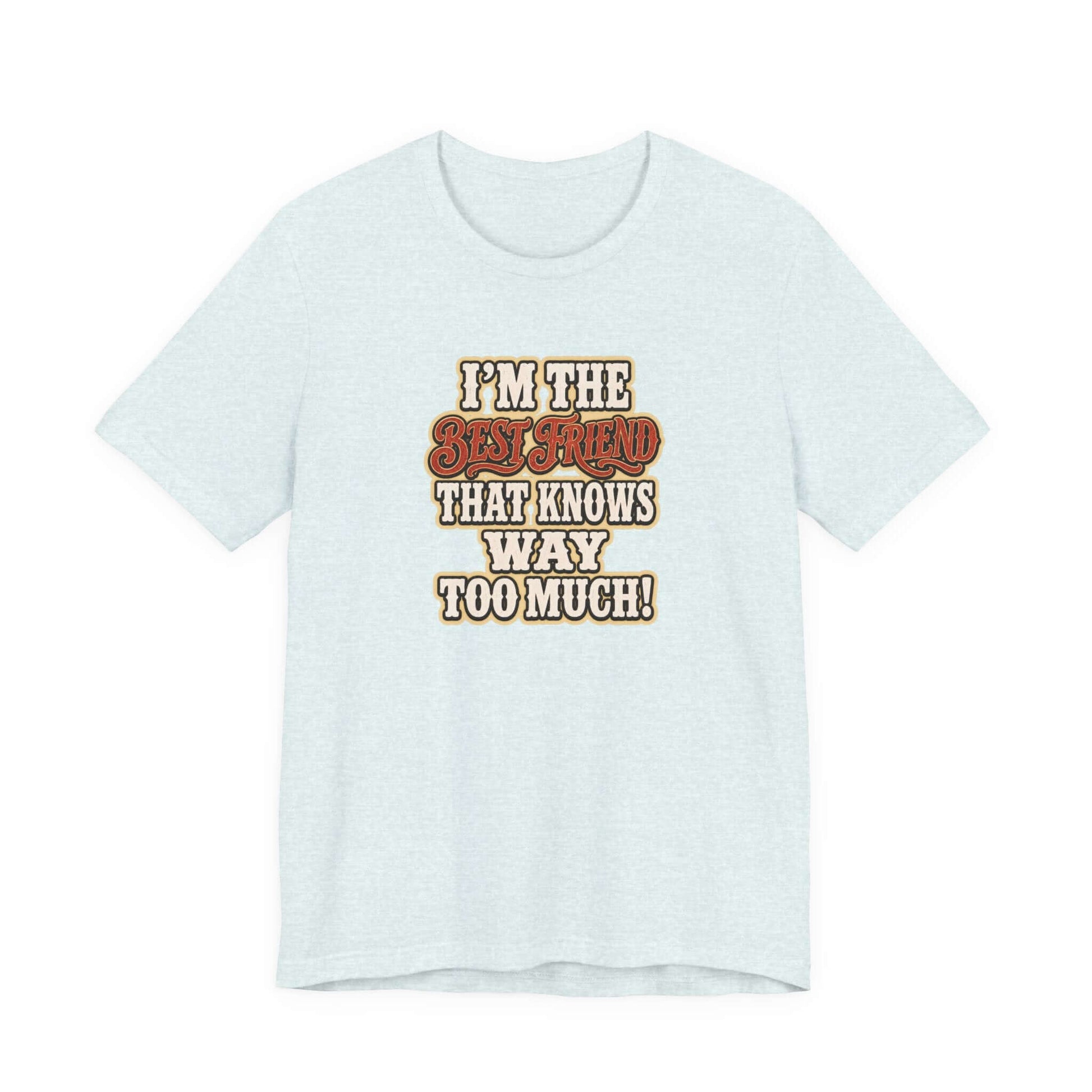 Best Friend T-Shirt with humorous text I'm the Best Friend That Knows Way Too Much, ideal for casual wear.