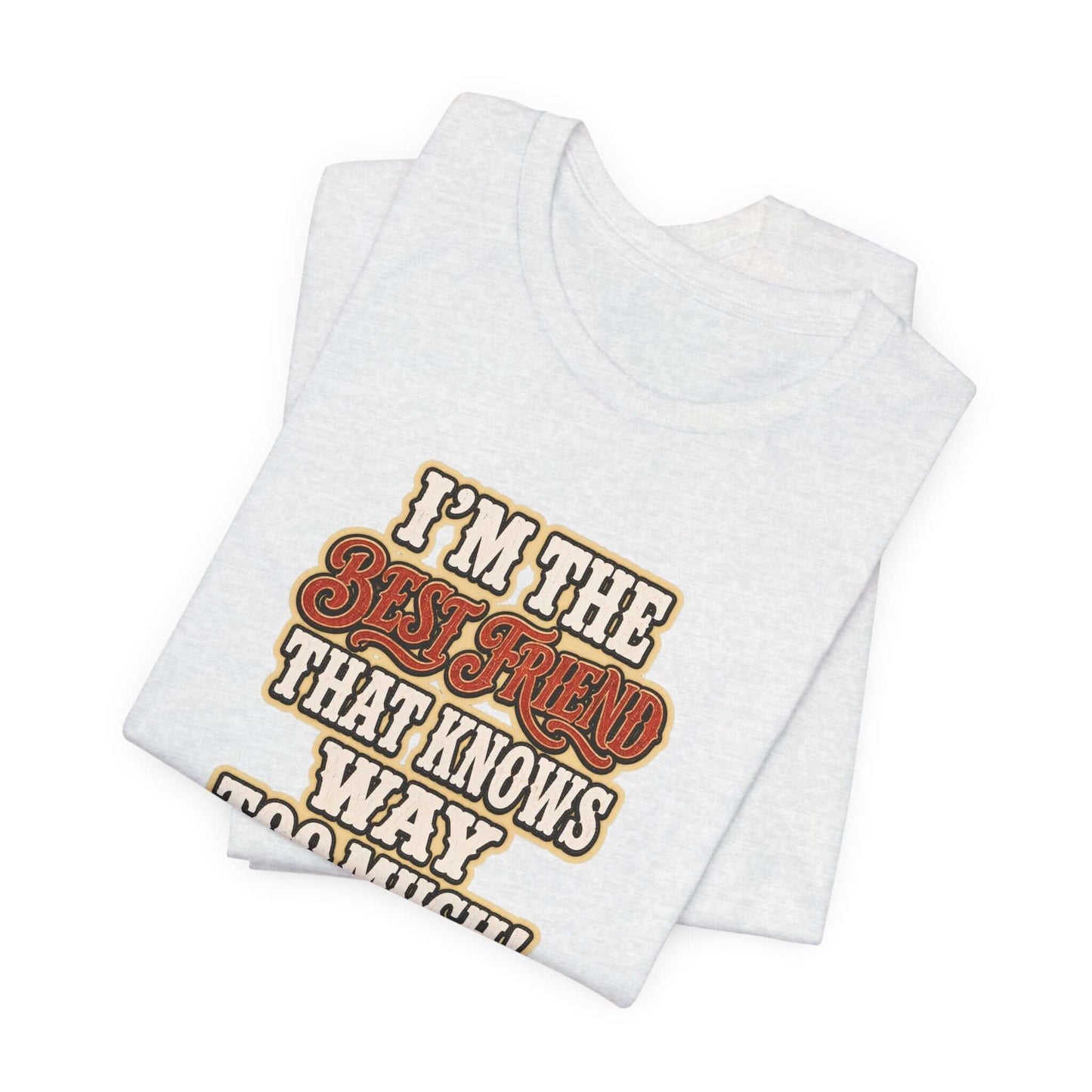 Best Friend T-Shirt featuring the text 'I'M THE BEST FRIEND THAT KNOWS WAY TOO MUCH' on a gray cotton tee.